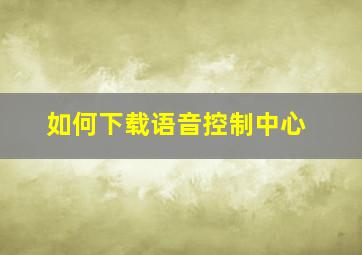 如何下载语音控制中心