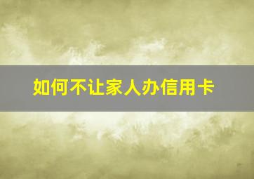 如何不让家人办信用卡