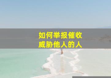 如何举报催收威胁他人的人