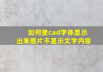 如何使cad字体显示出来图片不显示文字内容