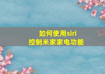 如何使用siri控制米家家电功能