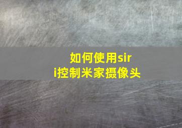 如何使用siri控制米家摄像头