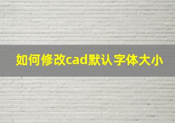 如何修改cad默认字体大小