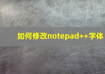 如何修改notepad++字体