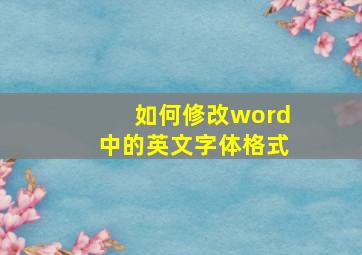 如何修改word中的英文字体格式