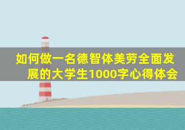 如何做一名德智体美劳全面发展的大学生1000字心得体会