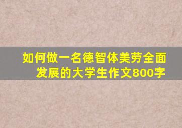 如何做一名德智体美劳全面发展的大学生作文800字