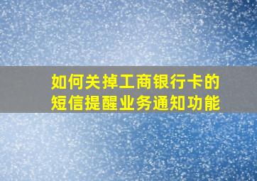 如何关掉工商银行卡的短信提醒业务通知功能