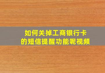 如何关掉工商银行卡的短信提醒功能呢视频