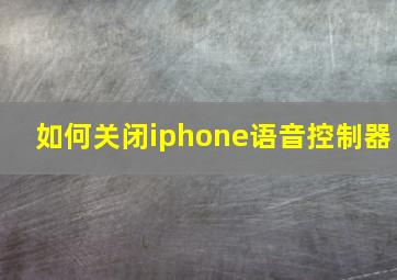 如何关闭iphone语音控制器