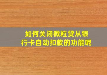 如何关闭微粒贷从银行卡自动扣款的功能呢