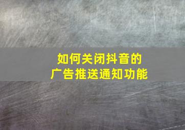 如何关闭抖音的广告推送通知功能