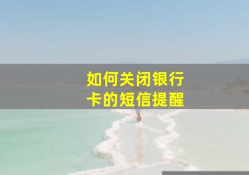 如何关闭银行卡的短信提醒