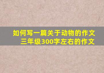 如何写一篇关于动物的作文三年级300字左右的作文