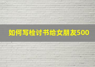 如何写检讨书给女朋友500