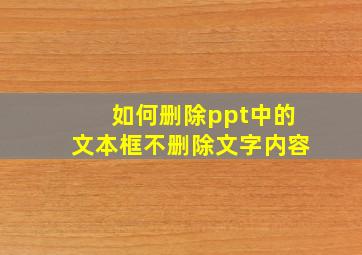 如何删除ppt中的文本框不删除文字内容