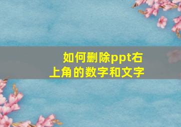 如何删除ppt右上角的数字和文字