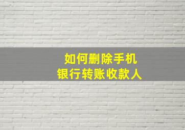 如何删除手机银行转账收款人