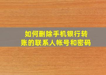 如何删除手机银行转账的联系人帐号和密码