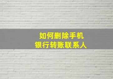 如何删除手机银行转账联系人