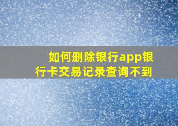 如何删除银行app银行卡交易记录查询不到