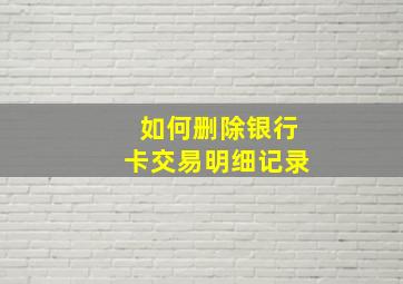 如何删除银行卡交易明细记录