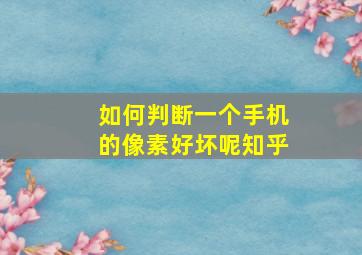 如何判断一个手机的像素好坏呢知乎