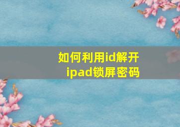 如何利用id解开ipad锁屏密码