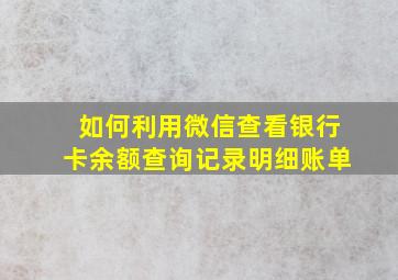 如何利用微信查看银行卡余额查询记录明细账单