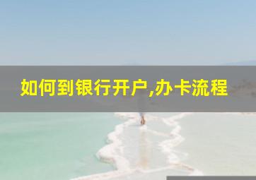 如何到银行开户,办卡流程