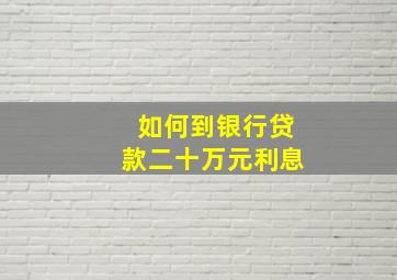 如何到银行贷款二十万元利息