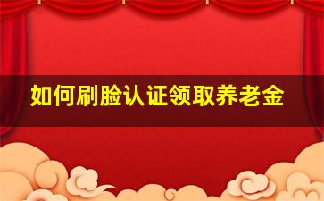 如何刷脸认证领取养老金