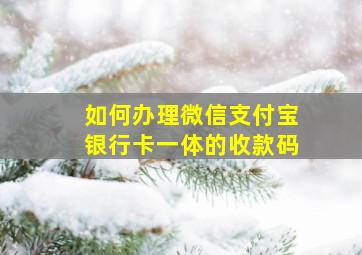 如何办理微信支付宝银行卡一体的收款码