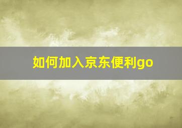 如何加入京东便利go