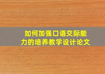 如何加强口语交际能力的培养教学设计论文