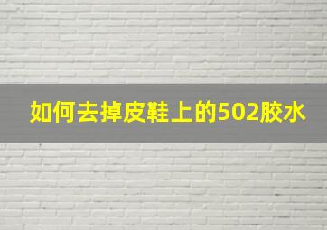 如何去掉皮鞋上的502胶水