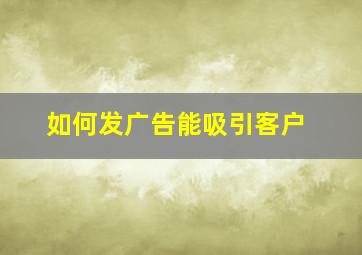 如何发广告能吸引客户