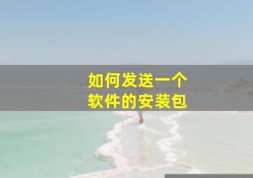 如何发送一个软件的安装包