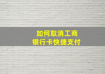 如何取消工商银行卡快捷支付