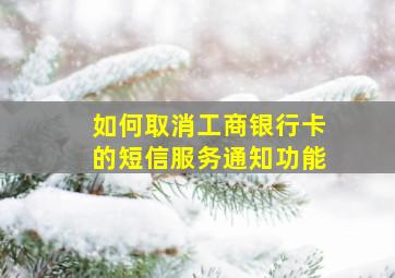 如何取消工商银行卡的短信服务通知功能