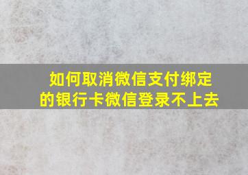 如何取消微信支付绑定的银行卡微信登录不上去