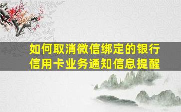 如何取消微信绑定的银行信用卡业务通知信息提醒