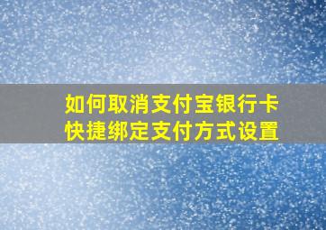 如何取消支付宝银行卡快捷绑定支付方式设置