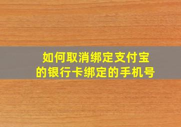 如何取消绑定支付宝的银行卡绑定的手机号