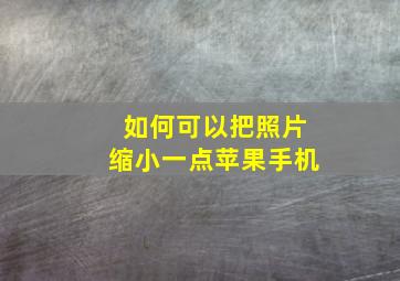 如何可以把照片缩小一点苹果手机