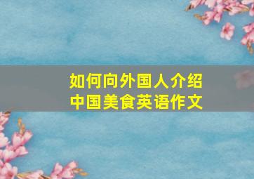 如何向外国人介绍中国美食英语作文