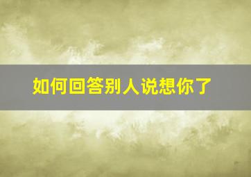 如何回答别人说想你了