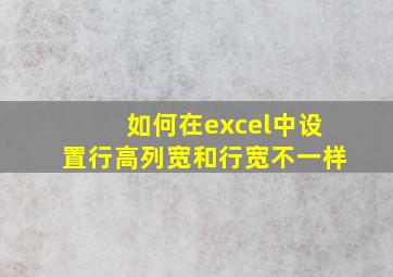 如何在excel中设置行高列宽和行宽不一样