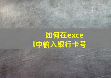 如何在excel中输入银行卡号