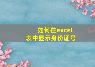 如何在excel表中显示身份证号